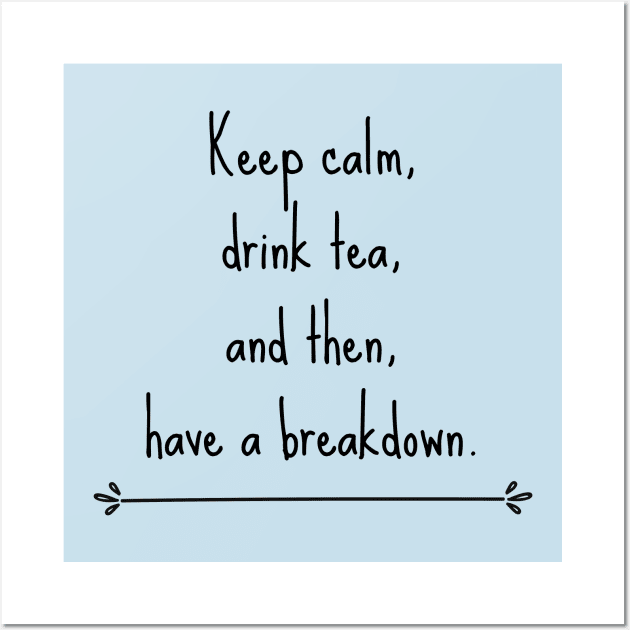 Keep calm, drink tea and then have a breakdown Wall Art by CuppaDesignsCo